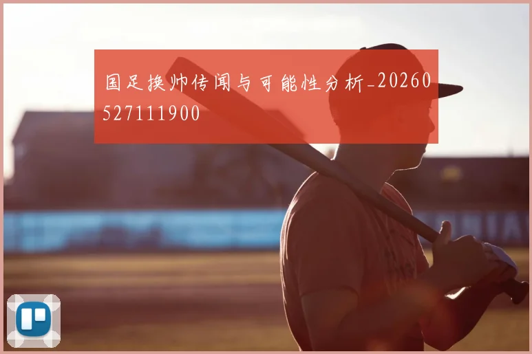 国足换帅传闻与可能性分析_20260527111900