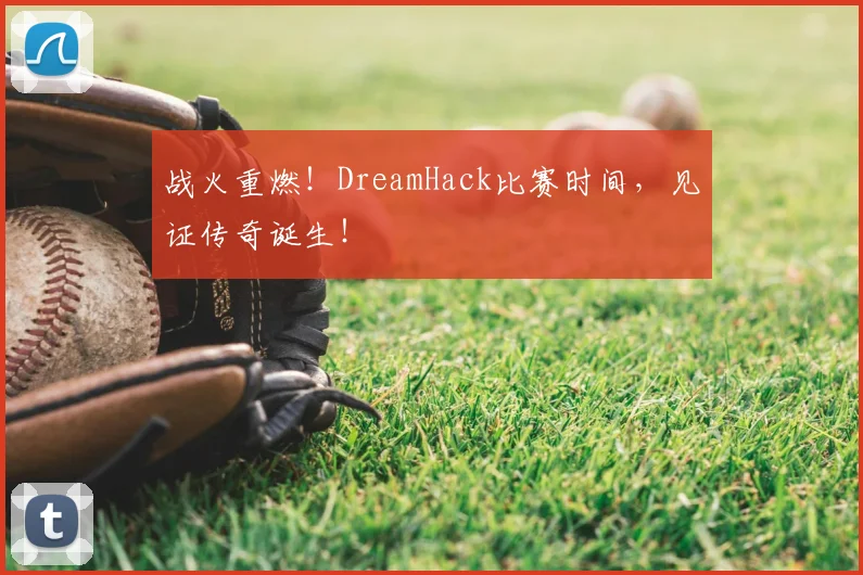 战火重燃!DreamHack比赛时间,见证传奇诞生!