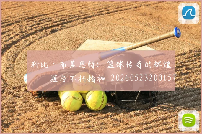 科比·布莱恩特:篮球传奇的辉煌生涯与不朽精神_20260523200157