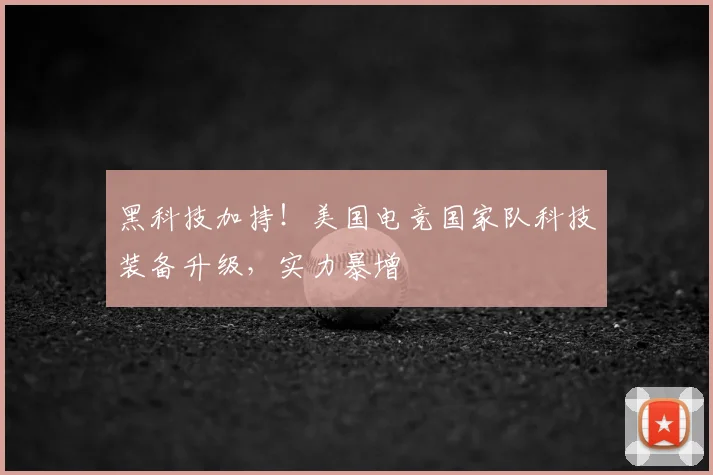 黑科技加持！美国电竞国家队科技装备升级，实力暴增