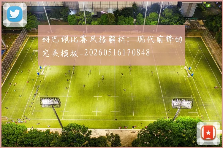 姆巴佩比赛风格解析：现代前锋的完美模板_20260516170848