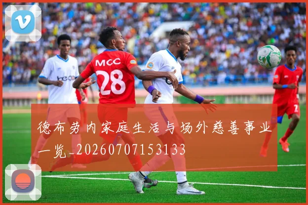 德布劳内家庭生活与场外慈善事业一览_20260707153133