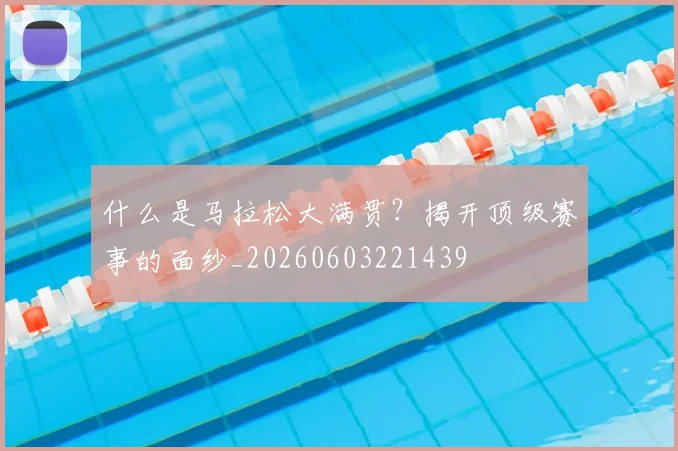 什么是马拉松大满贯？揭开顶级赛事的面纱_20260603221439