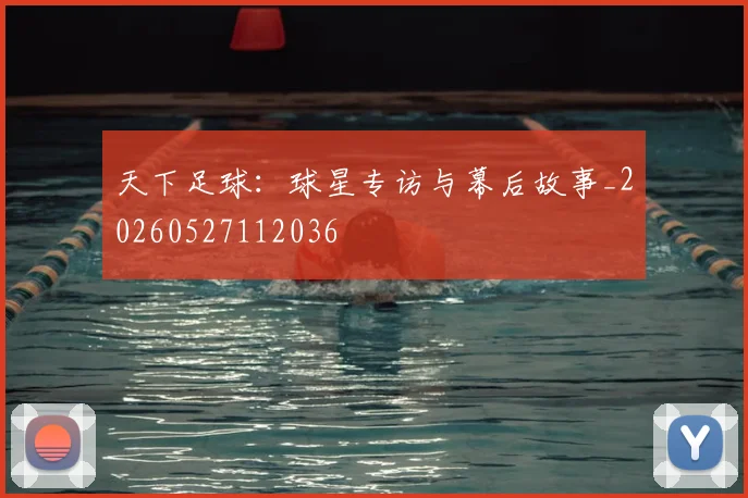 天下足球：球星专访与幕后故事_20260527112036