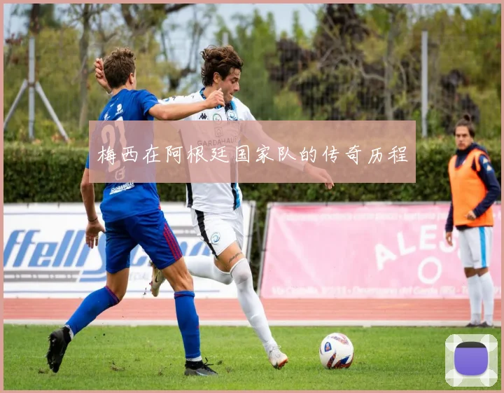 梅西在阿根廷国家队的传奇历程