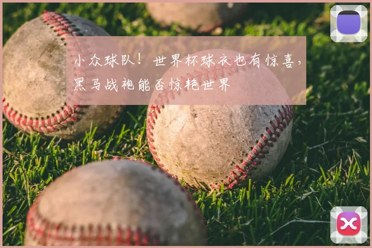 小众球队!世界杯球衣也有惊喜,黑马战袍能否惊艳世界