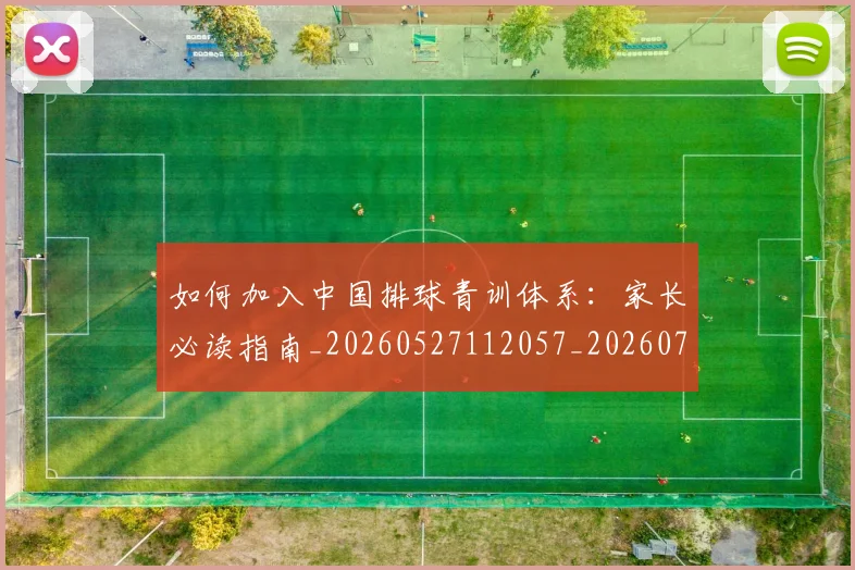 如何加入中国排球青训体系：家长必读指南_20260527112057_20260707022746