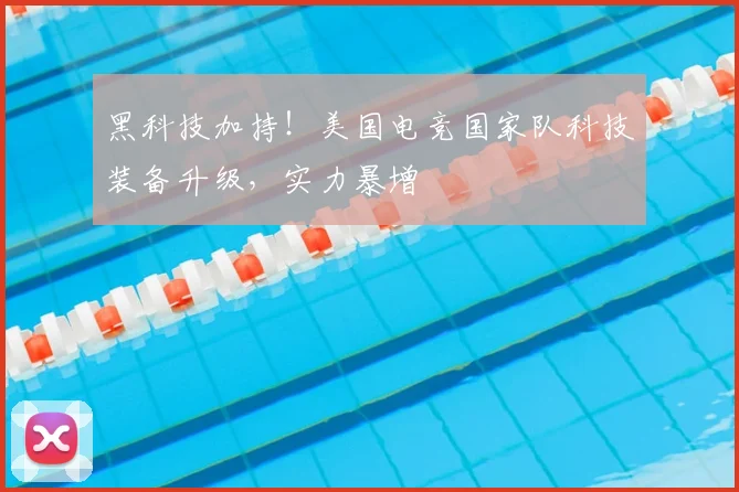 黑科技加持!美国电竞国家队科技装备升级,实力暴增