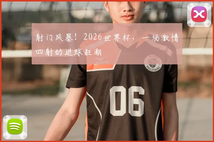 射门风暴!2026世界杯,一场激情四射的进球狂潮