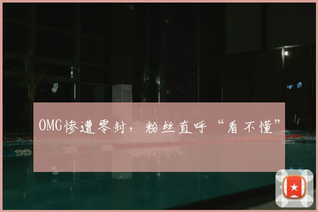 OMG惨遭零封,粉丝直呼“看不懂”