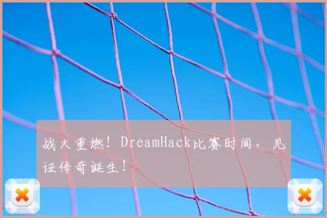 战火重燃！DreamHack比赛时间，见证传奇诞生！