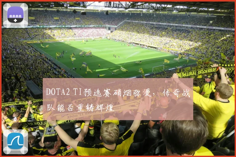 DOTA2 TI预选赛硝烟弥漫,传奇战队能否重铸辉煌